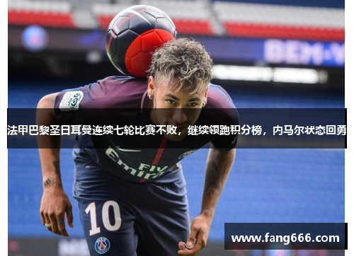 法甲巴黎圣日耳曼连续七轮比赛不败，继续领跑积分榜，内马尔状态回勇
