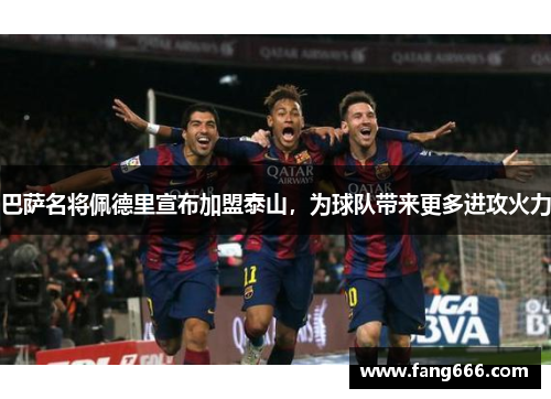 巴萨名将佩德里宣布加盟泰山，为球队带来更多进攻火力