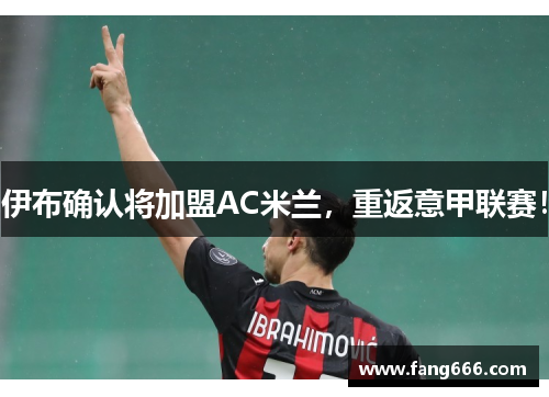 伊布确认将加盟AC米兰，重返意甲联赛！