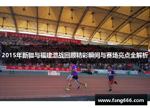 2015年新疆与福建激战回顾精彩瞬间与赛场亮点全解析
