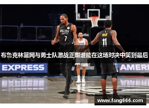 布鲁克林篮网与勇士队激战正酣谁能在这场对决中笑到最后