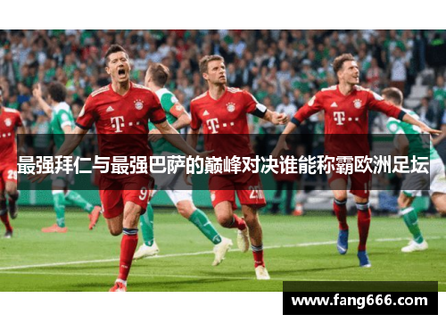 最强拜仁与最强巴萨的巅峰对决谁能称霸欧洲足坛