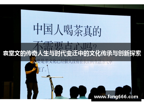 袁堂文的传奇人生与时代变迁中的文化传承与创新探索