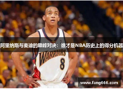 阿里纳斯与麦迪的巅峰对决：谁才是NBA历史上的得分机器