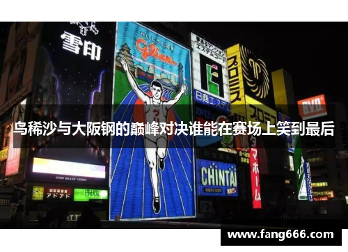 鸟稀沙与大阪钢的巅峰对决谁能在赛场上笑到最后