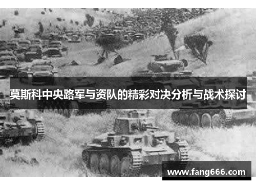 莫斯科中央路军与资队的精彩对决分析与战术探讨