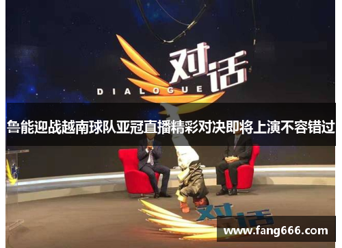 鲁能迎战越南球队亚冠直播精彩对决即将上演不容错过