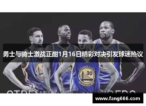 勇士与骑士激战正酣1月16日精彩对决引发球迷热议